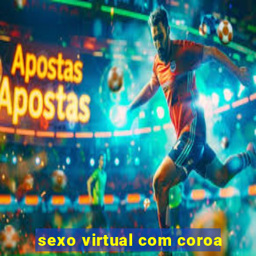 sexo virtual com coroa